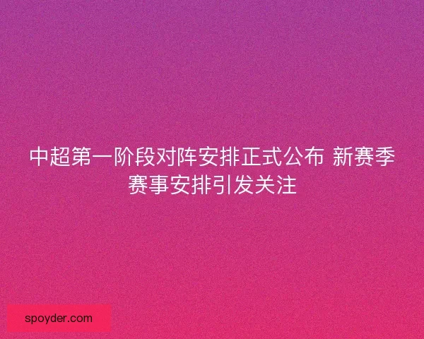 中超第一阶段对阵安排正式公布 新赛季赛事安排引发关注