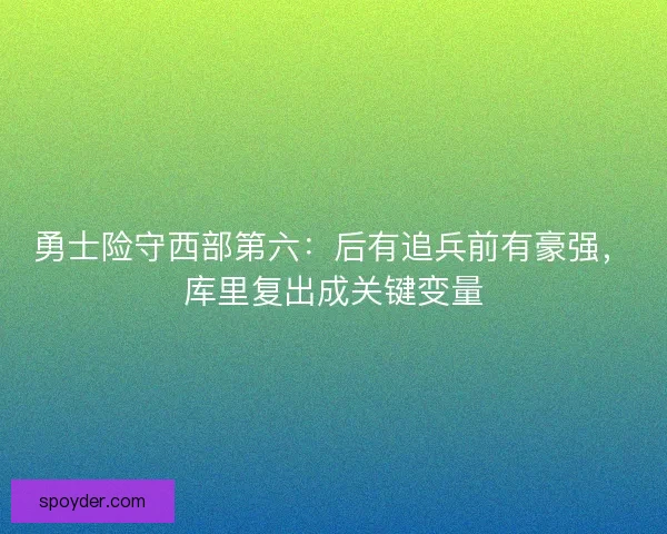 勇士险守西部第六：后有追兵前有豪强，库里复出成关键变量